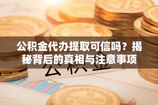 新和公积金代办提取可信吗？揭秘背后的真相与注意事项
