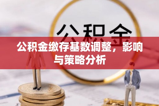 新和公积金缴存基数调整，影响与策略分析
