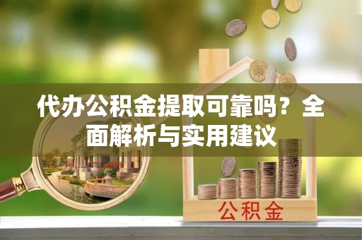 新和代办公积金提取可靠吗？全面解析与实用建议