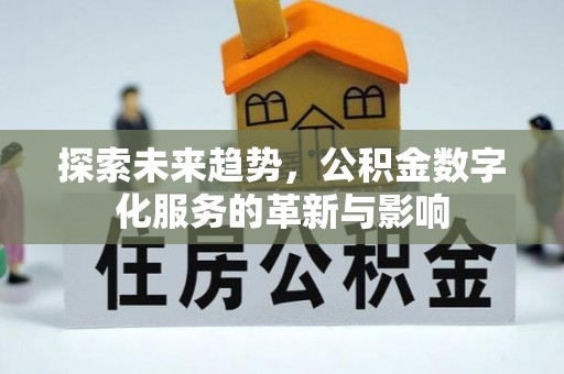 新和探索未来趋势，公积金数字化服务的革新与影响