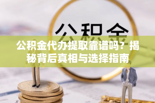 新和公积金代办提取靠谱吗？揭秘背后真相与选择指南