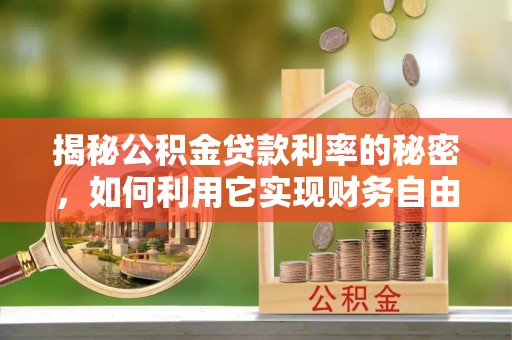 新和揭秘公积金贷款利率的秘密，如何利用它实现财务自由？