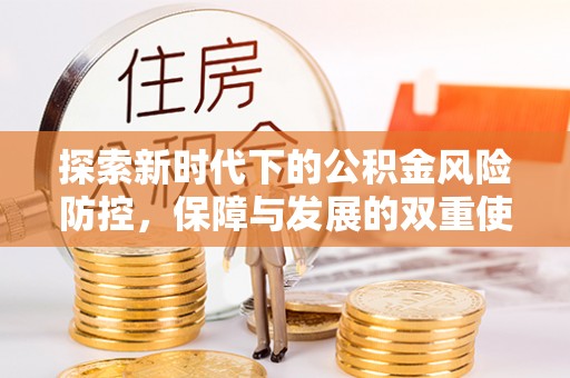 新和探索新时代下的公积金风险防控，保障与发展的双重使命