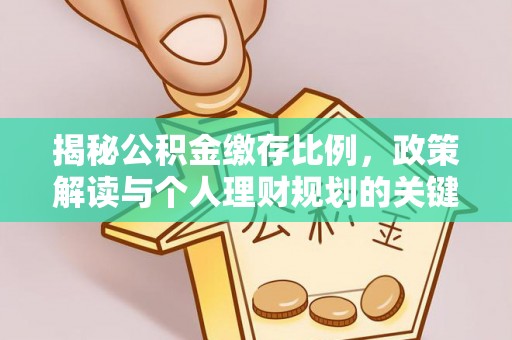 新和揭秘公积金缴存比例，政策解读与个人理财规划的关键