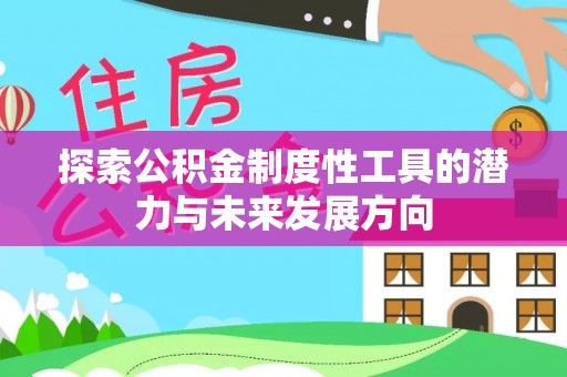 新和探索公积金制度性工具的潜力与未来发展方向