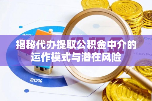 新和揭秘代办提取公积金中介的运作模式与潜在风险