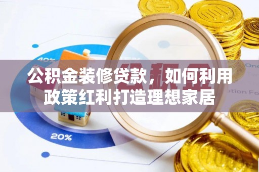 新和公积金装修贷款，如何利用政策红利打造理想家居