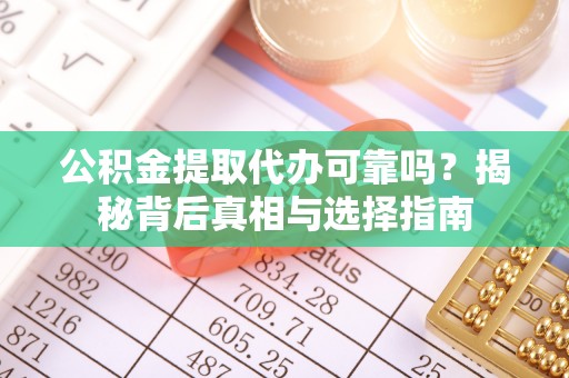 新和公积金提取代办可靠吗？揭秘背后真相与选择指南