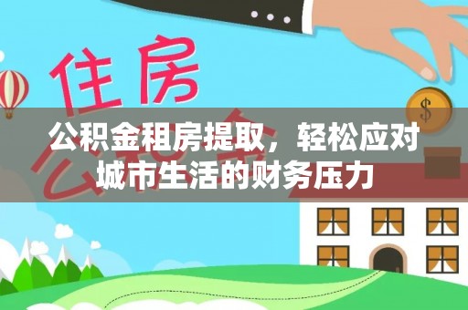新和公积金租房提取，轻松应对城市生活的财务压力