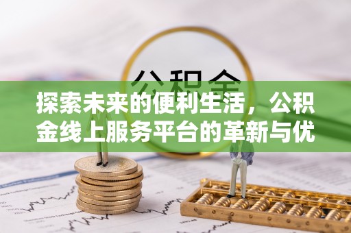 新和探索未来的便利生活，公积金线上服务平台的革新与优势