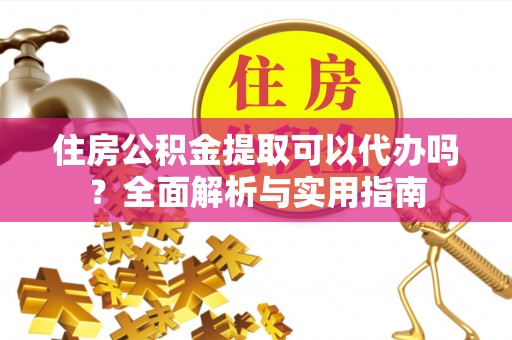 新和住房公积金提取可以代办吗？全面解析与实用指南