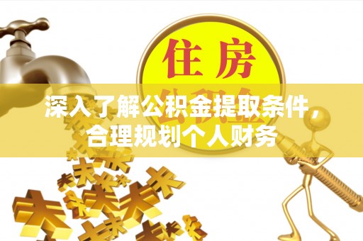 新和深入了解公积金提取条件，合理规划个人财务