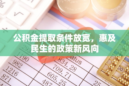 新和公积金提取条件放宽，惠及民生的政策新风向