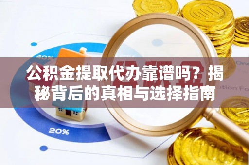 新和公积金提取代办靠谱吗？揭秘背后的真相与选择指南