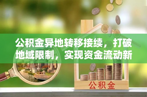 新和公积金异地转移接续，打破地域限制，实现资金流动新纪元