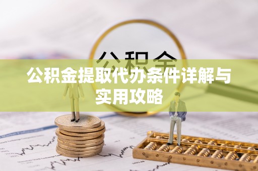 新和公积金提取代办条件详解与实用攻略