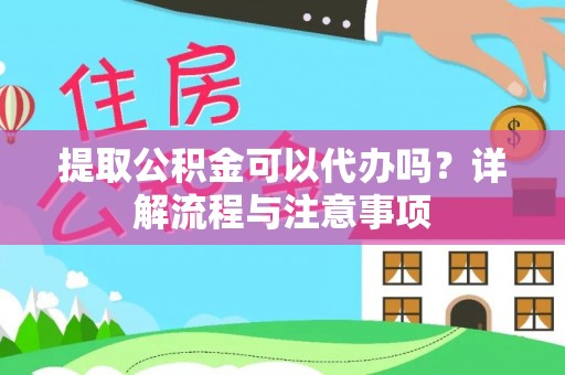 新和提取公积金可以代办吗？详解流程与注意事项