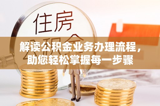 新和解读公积金业务办理流程，助您轻松掌握每一步骤