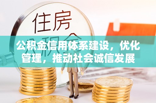 新和公积金信用体系建设，优化管理，推动社会诚信发展