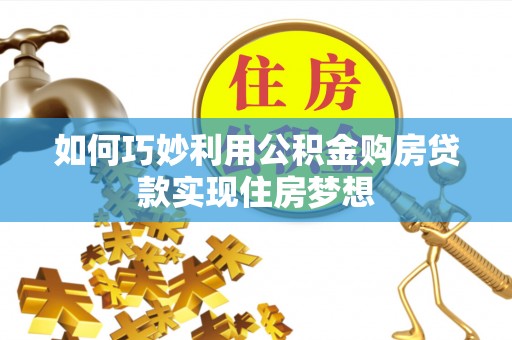 新和如何巧妙利用公积金购房贷款实现住房梦想