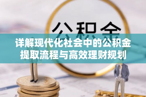 新和详解现代化社会中的公积金提取流程与高效理财规划