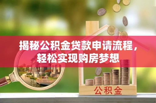 新和揭秘公积金贷款申请流程，轻松实现购房梦想