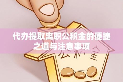 新和代办提取离职公积金的便捷之道与注意事项