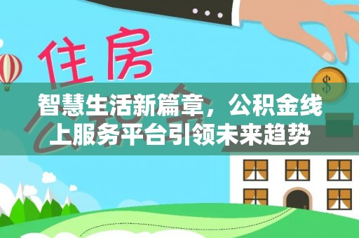 新和智慧生活新篇章，公积金线上服务平台引领未来趋势