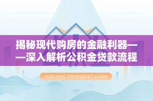 新和揭秘现代购房的金融利器——深入解析公积金贷款流程