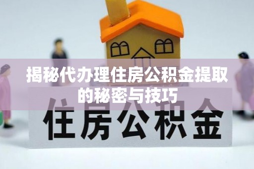 新和揭秘代办理住房公积金提取的秘密与技巧