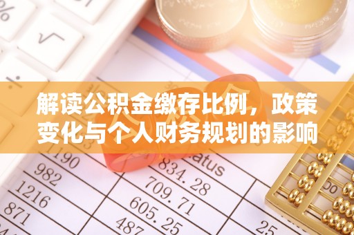 新和解读公积金缴存比例，政策变化与个人财务规划的影响