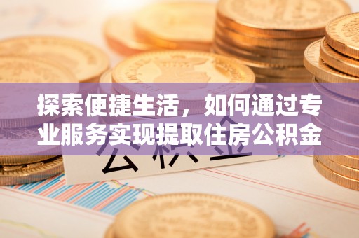 新和探索便捷生活，如何通过专业服务实现提取住房公积金代办
