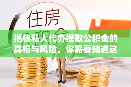 新和揭秘私人代办提取公积金的真相与风险，你需要知道这些！