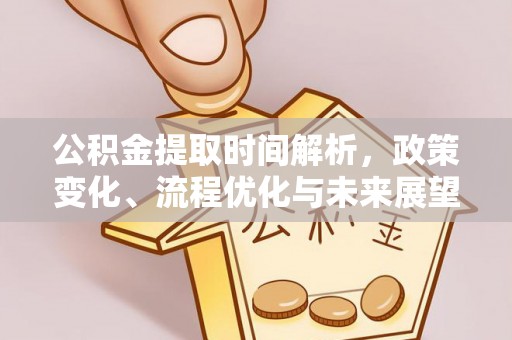 新和公积金提取时间解析，政策变化、流程优化与未来展望