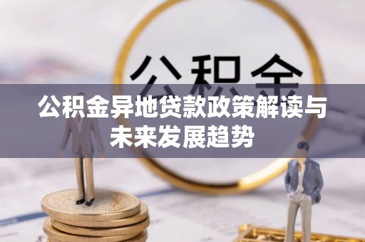 新和公积金异地贷款政策解读与未来发展趋势