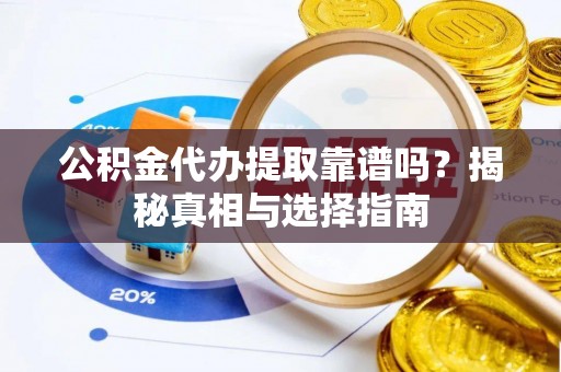 新和公积金代办提取靠谱吗？揭秘真相与选择指南
