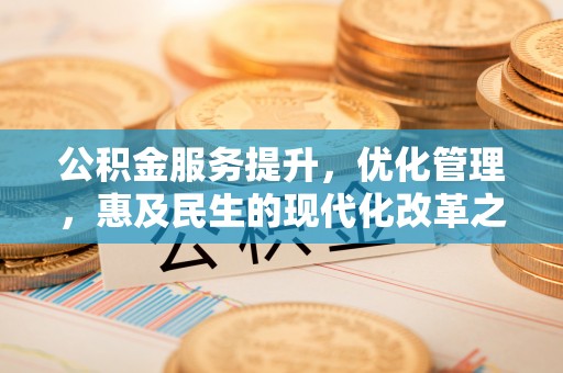 新和公积金服务提升，优化管理，惠及民生的现代化改革之路