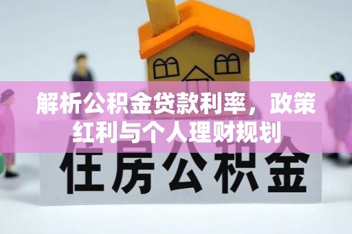 新和解析公积金贷款利率，政策红利与个人理财规划