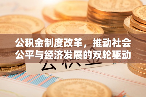 新和公积金制度改革，推动社会公平与经济发展的双轮驱动