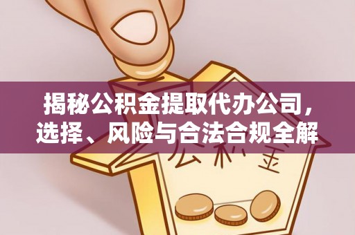 新和揭秘公积金提取代办公司，选择、风险与合法合规全解析