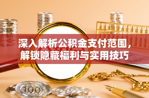 新和深入解析公积金支付范围，解锁隐藏福利与实用技巧
