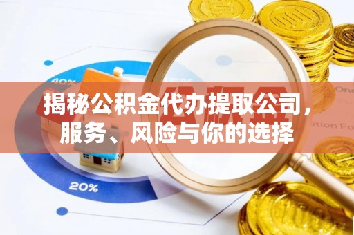 新和揭秘公积金代办提取公司，服务、风险与你的选择