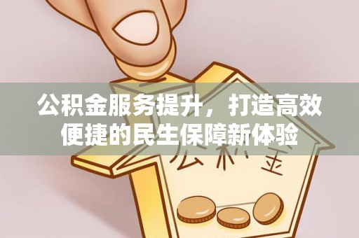 新和公积金服务提升，打造高效便捷的民生保障新体验
