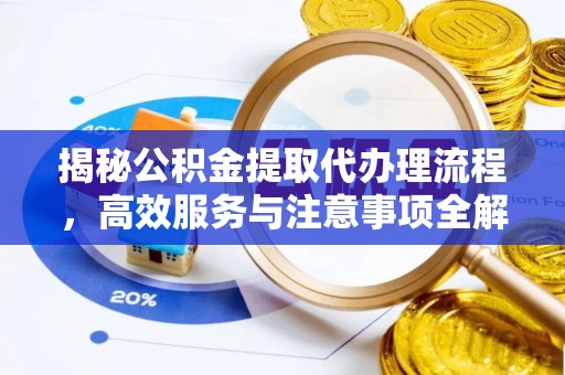 新和揭秘公积金提取代办理流程，高效服务与注意事项全解析