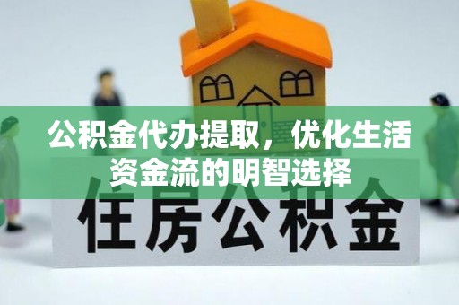 新和公积金代办提取，优化生活资金流的明智选择