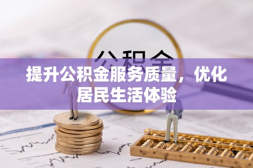 新和提升公积金服务质量，优化居民生活体验