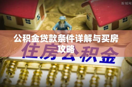 新和公积金贷款条件详解与买房攻略