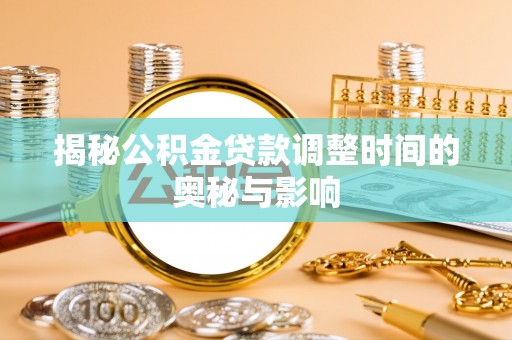 新和揭秘公积金贷款调整时间的奥秘与影响