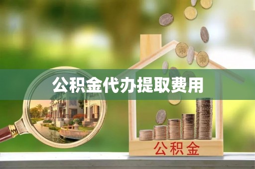 新和公积金代办提取费用