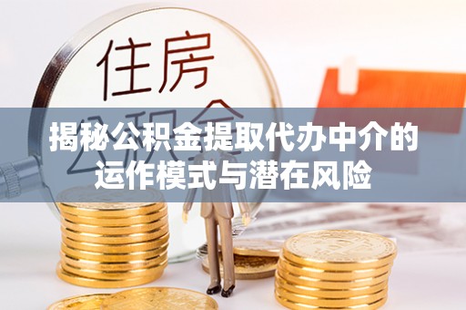 新和揭秘公积金提取代办中介的运作模式与潜在风险